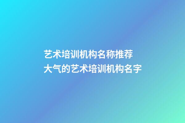 艺术培训机构名称推荐 大气的艺术培训机构名字